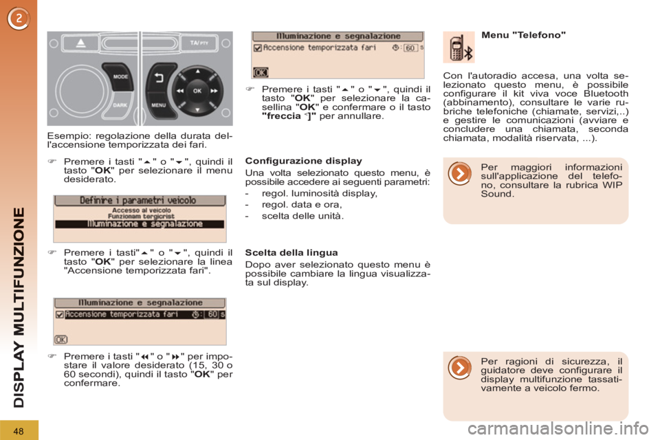 PEUGEOT 3008 2012.5  Manuale duso (in Italian) 48
D
IS
   
Configurazione display 
  Una volta selezionato questo menu, è 
possibile accedere ai seguenti parametri: 
   
 
-   regol. luminosità display, 
   
-   regol. data e ora, 
   
-   scelt