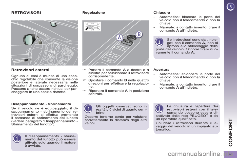 PEUGEOT 3008 2012.5  Manuale duso (in Italian) 69
CO
  Gli oggetti osservati sono in 
realtà più vicini di quanto sem-
brino. 
  Occorre tenerne conto per valutare 
correttamente la distanza degli altri 
veicoli.  
 
RETROVISORI
Retrovisori este