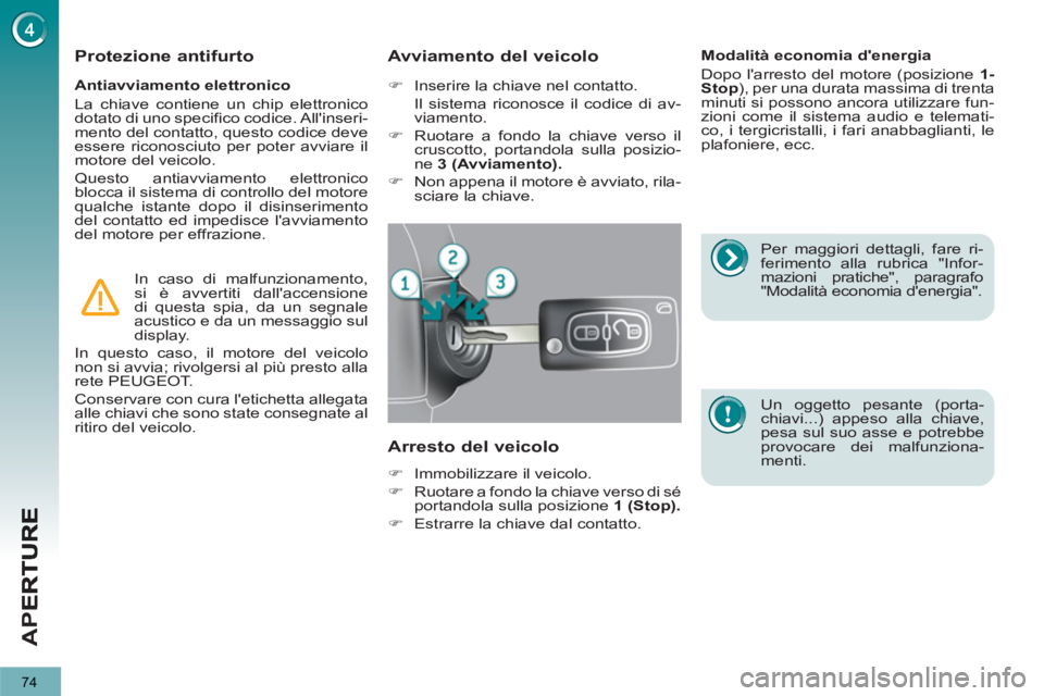 PEUGEOT 3008 2012.5  Manuale duso (in Italian) 74
AP
E
   
Antiavviamento elettronico 
  La chiave contiene un chip elettronico 
dotato di uno specifico codice. Allinseri-
mento del contatto, questo codice deve 
essere riconosciuto per poter avvi