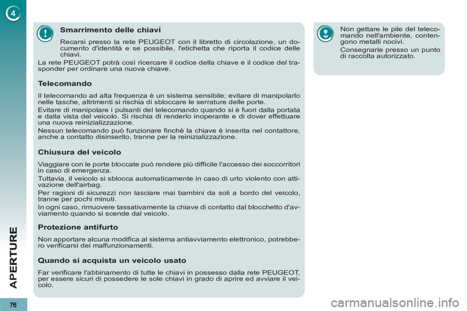 PEUGEOT 3008 2012.5  Manuale duso (in Italian) AP
E
Smarrimento delle chiavi
  Recarsi presso la rete PEUGEOT con il libretto di circolazione, un do-
cumento didentità e se possibile, letichetta che riporta il codice delle 
chiavi. 
  La rete P