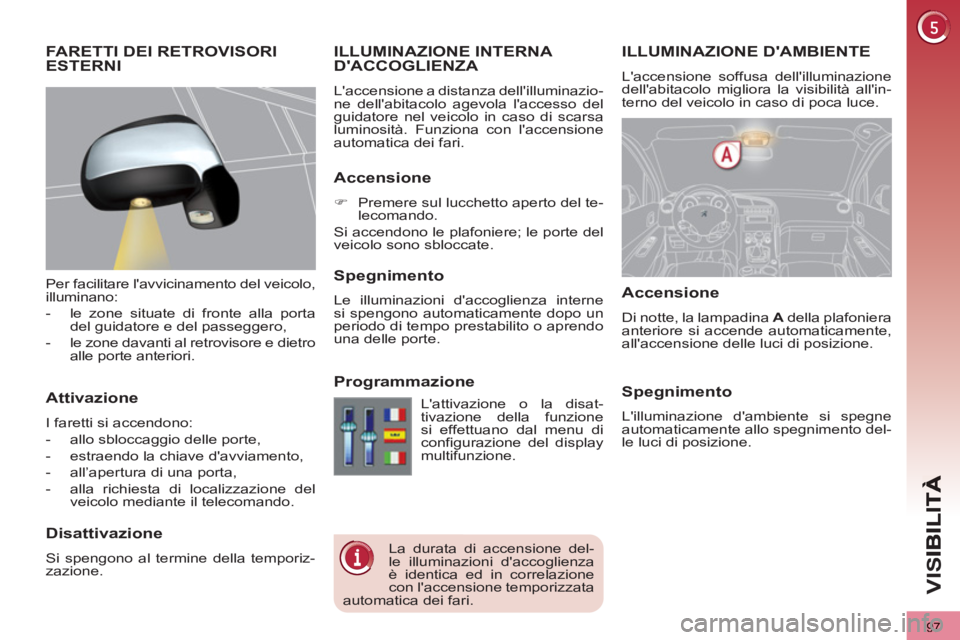 PEUGEOT 3008 2012.5 Manuale duso (in Italian) 97
VIS
ILLUMINAZIONE DAMBIENTE
ILLUMINAZIONE INTERNA DACCOGLIENZA
Laccensione a distanza dellilluminazio-
ne dellabitacolo agevola laccesso del
guidatore nel veicolo in caso di sc PEUGEOT 3008 2012.5 Manuale duso (in Italian) 97
VIS
ILLUMINAZIONE DAMBIENTE
ILLUMINAZIONE INTERNA DACCOGLIENZA
Laccensione a distanza dellilluminazio-
ne dellabitacolo agevola laccesso del
guidatore nel veicolo in caso di sc