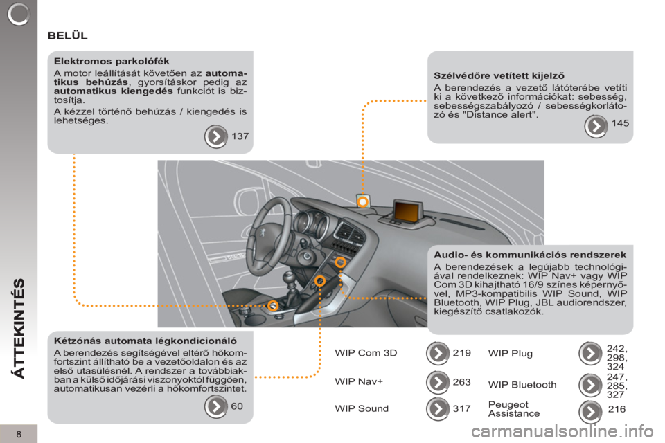 PEUGEOT 3008 2012.5  Kezelési útmutató (in Hungarian) 8
  BELÜL
 
 
Elektromos parkolófék 
  A motor leállítását követően az  automa-
tikus behúzás 
, gyorsításkor pedig az 
  automatikus kiengedés 
 funkciót is biz-
tosítja. 
  A kézzel