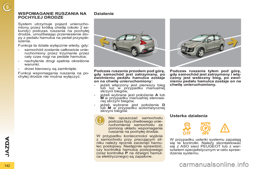 PEUGEOT 3008 2012.5  Instrukcja obsługi (in Polish) 142
JA
Z
WSPOMAGANIE RUSZANIA NA POCHYŁEJ DRODZE 
 
System utrzymuje pojazd unierucho-
miony przez krótką chwilę (około 2 se-
kundy) podczas ruszania na pochyłej 
drodze, umożliwiając przenies