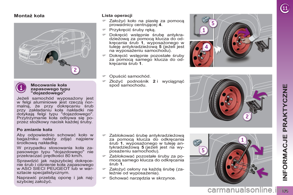 PEUGEOT 3008 2012.5  Instrukcja obsługi (in Polish) 185
INFORMACJE PRAKTYCZNE
   
Mocowanie koła 
zapasowego typu 
"dojazdowego" 
  Jeżeli samochód wyposażony jest 
w felgi aluminiowe jest rzeczą nor-
malną, że przy dokręcaniu śrub 
przy zakł