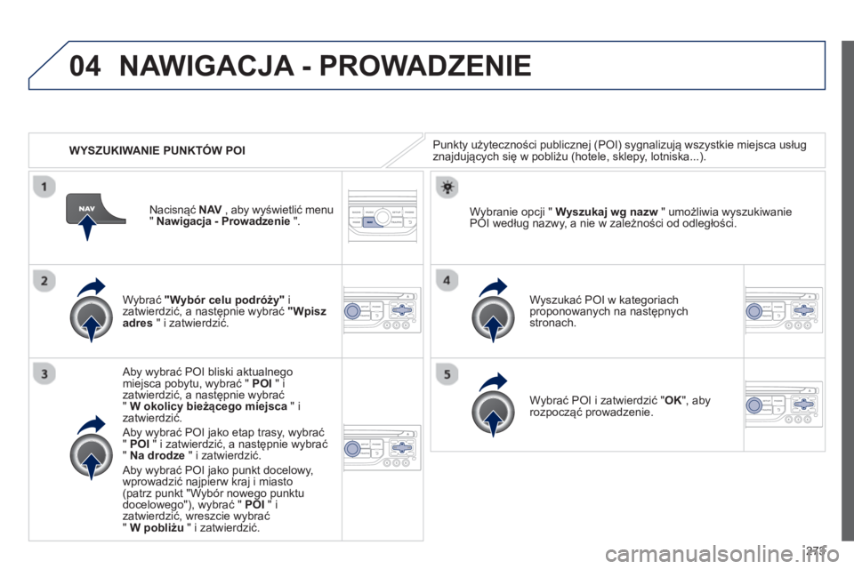 PEUGEOT 3008 2012.5  Instrukcja obsługi (in Polish) 273
04
   
 
WYSZUKIWANIE PUNKTÓW POI
NAWIGACJA - PROWADZENIE 
Punkty użyteczności publicznej (POI) sygnalizują wszystkie miejsca usług 
znajdujących się w pobliżu (hotele, sklepy, lotniska...