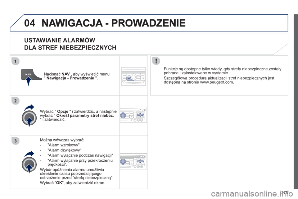 PEUGEOT 3008 2012.5  Instrukcja obsługi (in Polish) 275
04
   
USTAWIANIE ALARMÓW   
DLA STREF NIEBEZPIECZNYCH
Można wówczas wybrać:
-  
"Alarm wzrokowy" 
-  "Alarm dźwiękowy" 
-  "Alarm w
yłącznie podczas nawigacji"
-  "Alarm w
yłącznie przy