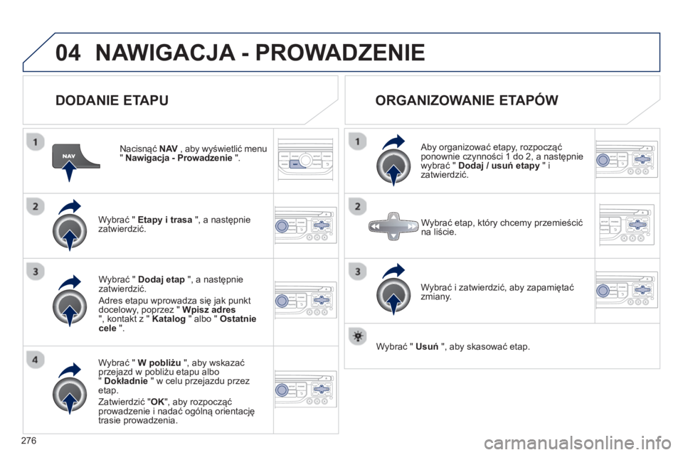 PEUGEOT 3008 2012.5  Instrukcja obsługi (in Polish) 276
04NAWIGACJA - PROWADZENIE 
   
DODANIE ETAPU 
 
 
Nacisnąć  NAV 
 , aby wyświetlić menu V"Nawigacja - Prowadzenie".
Wybrać "  Etapy i trasa 
 ", a następnie
zatwierdzić.  
W
ybrać "  W pob