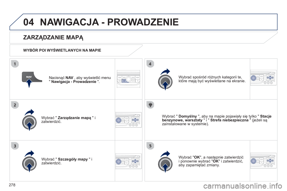PEUGEOT 3008 2012.5  Instrukcja obsługi (in Polish) 278
04NAWIGACJA - PROWADZENIE 
Nacisnąć NAV 
 , aby wyświetlić menuV" Nawigacja - Prowadzenie 
 ".  
 
 
ZARZĄDZANIE MAPĄ 
 
 
WYB