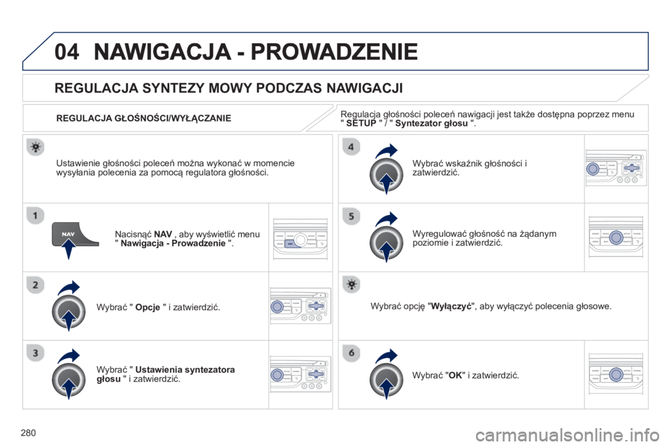 PEUGEOT 3008 2012.5  Instrukcja obsługi (in Polish) 280
04
Nacisnąć NAV 
 , aby wyświetlić menuV"Nawigacja - Prowadzenie".
 
 
 
 
 
 
REGULACJA SYNTEZY MOWY PODCZAS NAWIGACJI 
Wybrać "  Opcje 
 " i zatwierdzić.    
REGULACJA GŁOŚNOŚCI/WYŁ
Ą