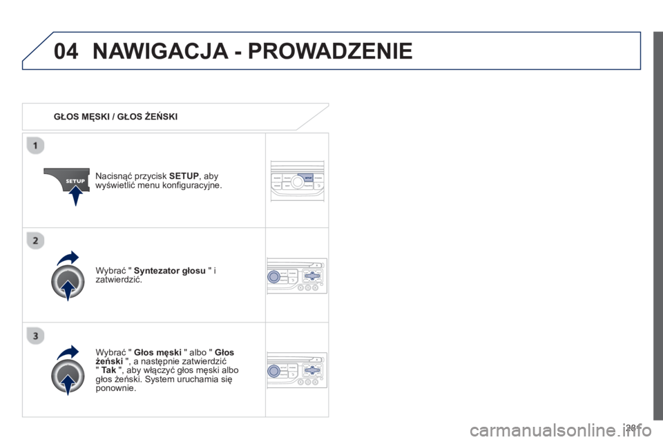 PEUGEOT 3008 2012.5  Instrukcja obsługi (in Polish) 281
04NAWIGACJA - PROWADZENIE 
   
 
GŁOS MĘSKI / GŁOS ŻEŃSKI  
Nacisnąć prz
ycisk SETUP 
, abywyświetlić menu konfiguracyjne.  
   
W
ybrać " Głos męski 
 " albo "  Głos 
żeński", a na