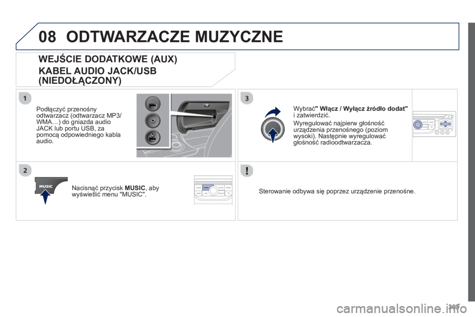 PEUGEOT 3008 2012.5  Instrukcja obsługi (in Polish) 303
08ODTWARZACZE MUZYCZNE 
   
 
 
 
 
 
 
 
 
 
 
WEJŚCIE DODATKOWE (AUX)  
KABEL AUDIO JACK/USB 
(NIEDOŁĄCZONY) 
 
 
Podłączyć przenośny odtwarzacz (odtwarzacz MP3/ 
WMA…) do gniazda audio