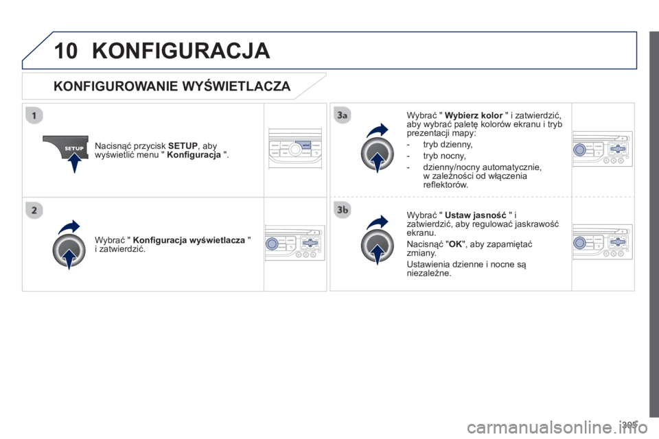 PEUGEOT 3008 2012.5  Instrukcja obsługi (in Polish) 305
10KONFIGURACJA 
Nacisnąć przycisk SETUP 
, abywyświetlić menu "  Konfiguracja".
Wybrać " Wybierz kolor 
 " i zatwierdzić,raby wybrać paletę kolorów ekranu i trybprezentacji mapy:
-  tr
yb