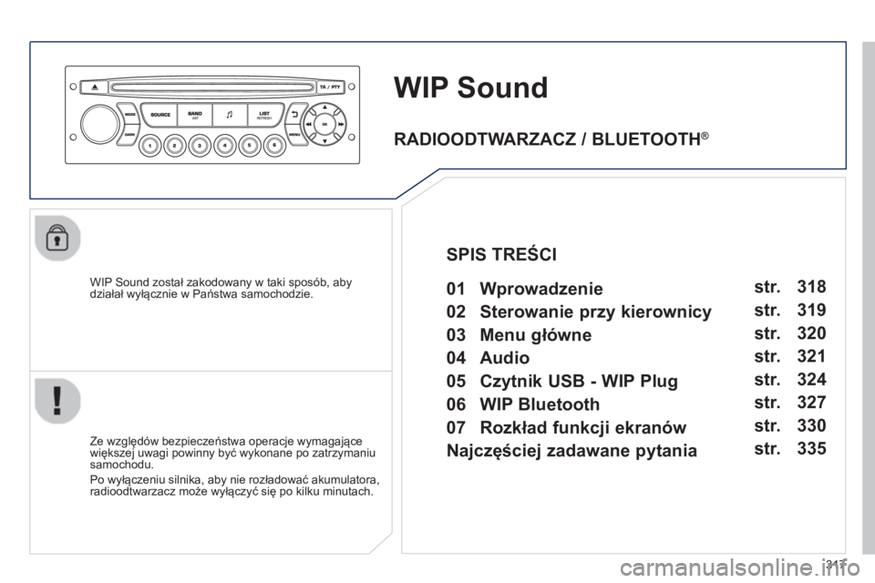 PEUGEOT 3008 2012.5  Instrukcja obsługi (in Polish) 317
WIP Sound
   
WIP Sound został zakodowany w taki sposób, abydziałał wyłącznie w Państwa samochodzie.  
   
Ze wz
ględów bezpieczeństwa operacje wymagające
większej uwagi powinny być w