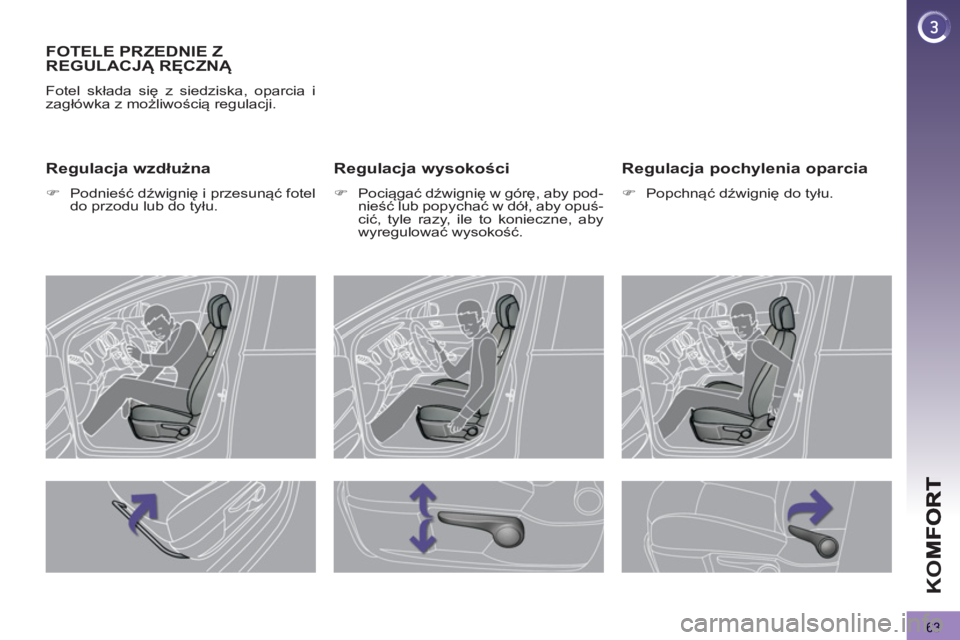 PEUGEOT 3008 2012.5  Instrukcja obsługi (in Polish) 63
K
O
FOTELE PRZEDNIE Z 
REGULACJĄ RĘCZNĄ 
 
Fotel składa się z siedziska, oparcia i 
zagłówka z możliwością regulacji. 
 
 
Regulacja wysokości 
 
 
 
�) 
 Pociągać dźwignię w górę,
