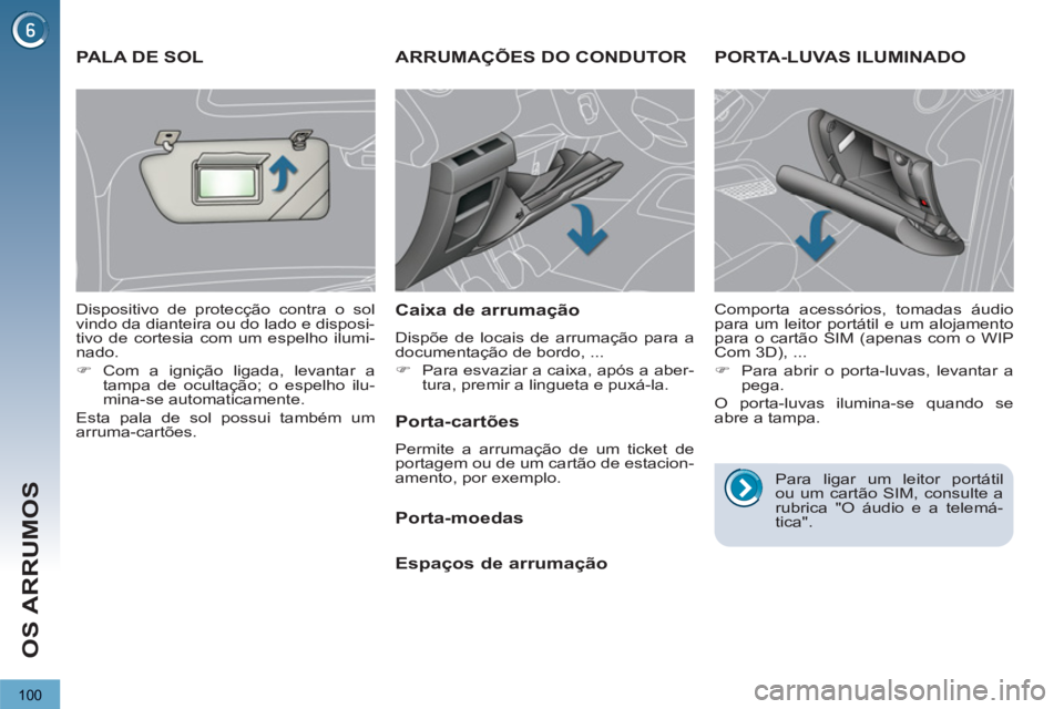 PEUGEOT 3008 2012.5  Manual de utilização (in Portuguese) 100
OS ARRUMOS
   
 
 
 
 
ARRUMAÇÕES DO CONDUTOR 
   
Caixa de arrumação 
 
Dispõe de locais de arrumação para a 
documentação de bordo, ... 
   
 
�) 
  Para esvaziar a caixa, após a aber-