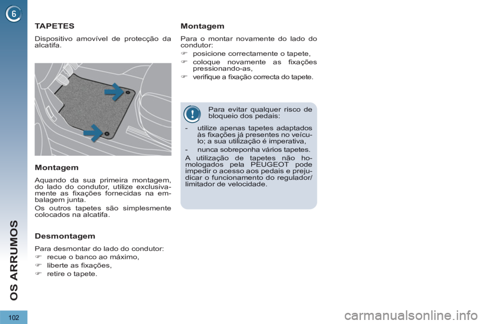 PEUGEOT 3008 2012.5  Manual de utilização (in Portuguese) 102
OS ARRUMOS
   Para evitar qualquer risco de bloqueio dos pedais: 
 
 
 
 
 
 
 
 
 
TAPETES 
 
Dispositivo amovível de protecção daalcatifa.
 
 
Montagem 
Para o montar novamente do lado do con