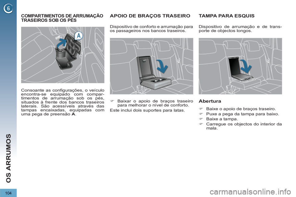 PEUGEOT 3008 2012.5  Manual de utilização (in Portuguese) 104
OS ARRUMOS
   
 
 
 
 
 
 
 
APOIO DE BRAÇOS TRASEIRO    
 
 
 
 
 
 
 
TAMPA PARA ESQUIS 
   
Abertura 
 
 
 
�) 
  Baixe o apoio de braços traseiro. 
   
�) 
  Puxe a pega da tampa para baixo.