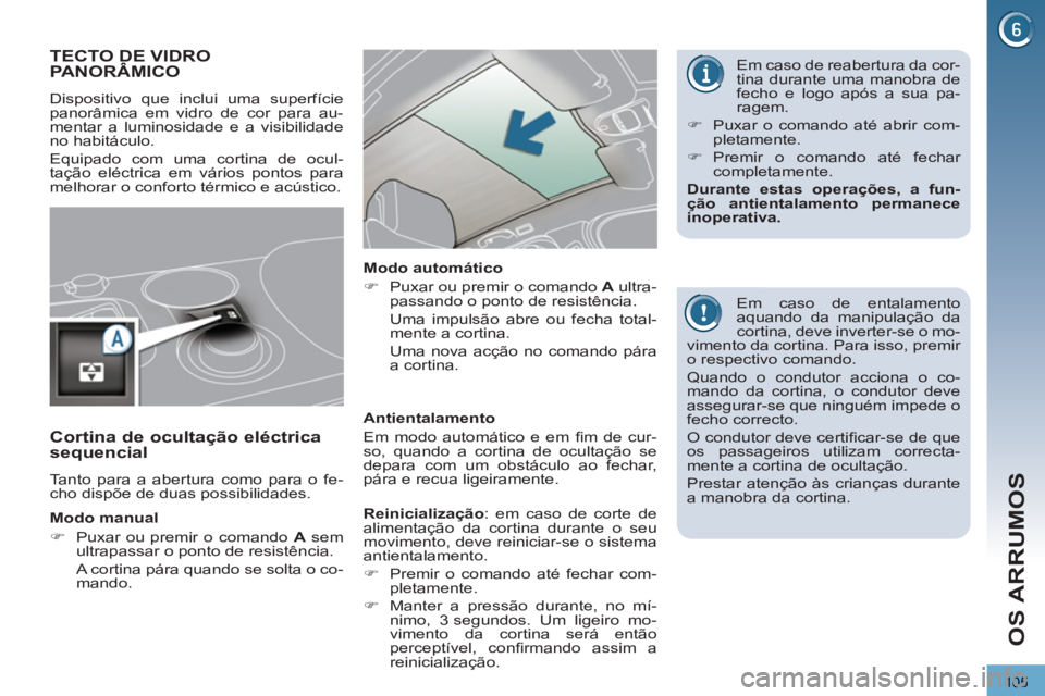 PEUGEOT 3008 2012.5  Manual de utilização (in Portuguese) 105
OS ARRUMOS
TECTO DE VIDROPANORÂMICO 
  Dispositivo que inclui uma superfície 
panorâmica em vidro de cor para au-
mentar a luminosidade e a visibilidade 
no habitáculo. 
  Equipado com uma cor