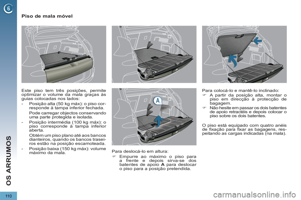PEUGEOT 3008 2012.5  Manual de utilização (in Portuguese) 110
OS ARRUMOS
   
 
 
 
 
 
 
 
 
Piso de mala móvel 
 
Este piso tem três posições, permite 
optimizar o volume da mala graças às 
guias colocadas nos lados: 
   
 
-   Posição alta (50  kg 