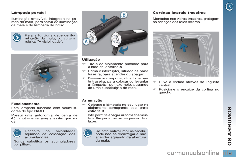 PEUGEOT 3008 2012.5  Manual de utilização (in Portuguese) 111
OS ARRUMOS
   
 
 
 
 
 
 
 
 
Lâmpada portátil 
 
Iluminação amovível, integrada na pa-
rede da mala, para servir de iluminação 
da mala e de lâmpada de bolso. 
   
Funcionamento 
  Esta 