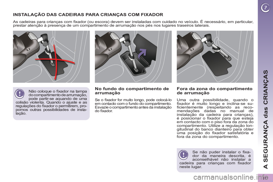 PEUGEOT 3008 2012.5  Manual de utilização (in Portuguese) 11 7
A SEGURANÇA das CRIANÇAS
  INSTALAÇÃO DAS CADEIRAS PARA CRIANÇAS COM FIXADOR 
 
As cadeiras para crianças com ﬁ xador (ou escora) devem ser instaladas com cuidado no veículo. É necessá
