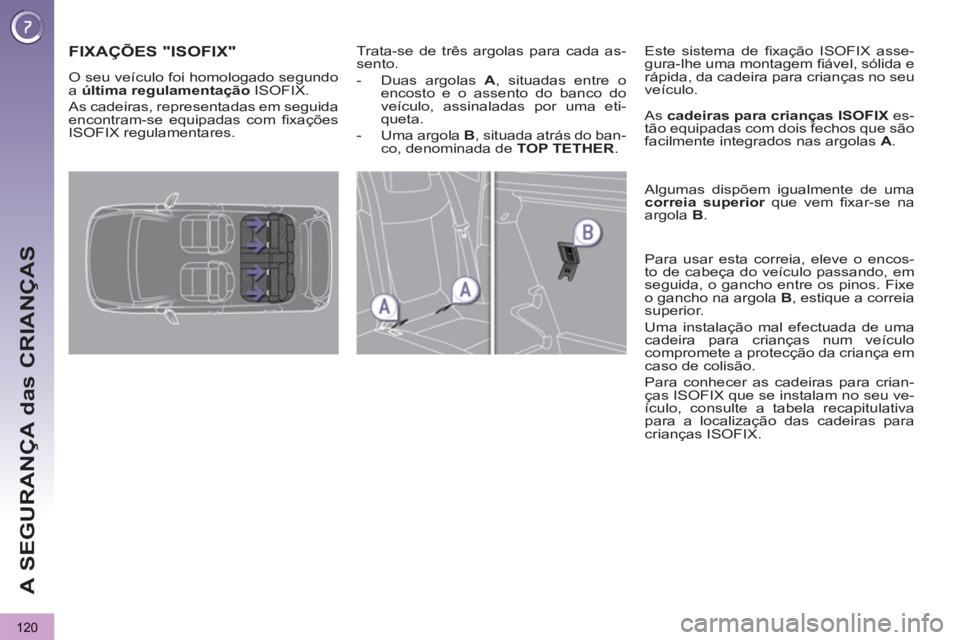 PEUGEOT 3008 2012.5 Manual de utilização (in Portuguese) 120
A SEGURANÇA das CRIANÇAS
FIXAÇÕES "ISOFIX"
Trata-se de três argolas para cada as-
sento.
- Duas argolas A
, situadas entre o
encosto e o assento do banco do
veículo, assina PEUGEOT 3008 2012.5 Manual de utilização (in Portuguese) 120
A SEGURANÇA das CRIANÇAS
FIXAÇÕES "ISOFIX"
Trata-se de três argolas para cada as-
sento.
- Duas argolas A
, situadas entre o
encosto e o assento do banco do
veículo, assina