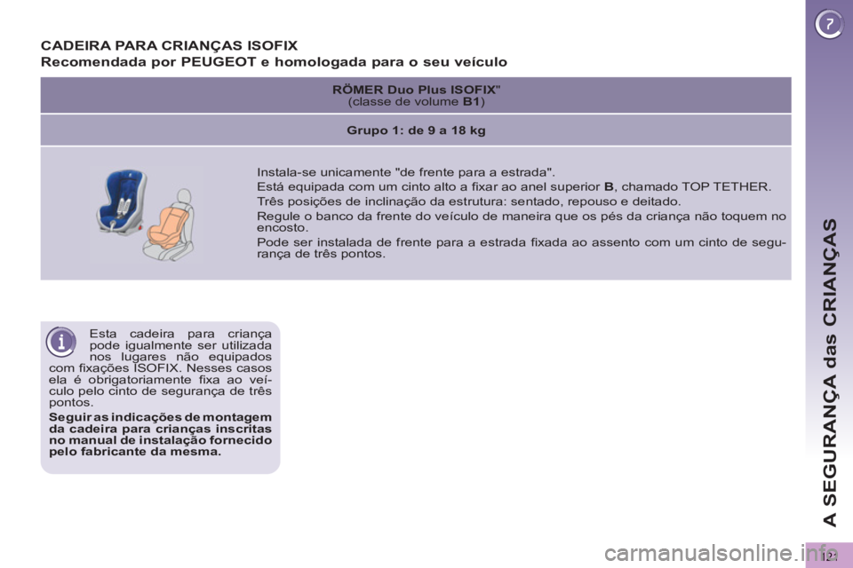 PEUGEOT 3008 2012.5 Manual de utilização (in Portuguese) 121
A SEGURANÇA das CRIANÇAS
Esta cadeira para criança
pode igualmente ser utilizada
nos lugares não equipados
com fi xações ISOFIX. Nesses casos
ela é obrigatoriamente fi xa ao veí- PEUGEOT 3008 2012.5 Manual de utilização (in Portuguese) 121
A SEGURANÇA das CRIANÇAS
Esta cadeira para criança
pode igualmente ser utilizada
nos lugares não equipados
com fi xações ISOFIX. Nesses casos
ela é obrigatoriamente fi xa ao veí-