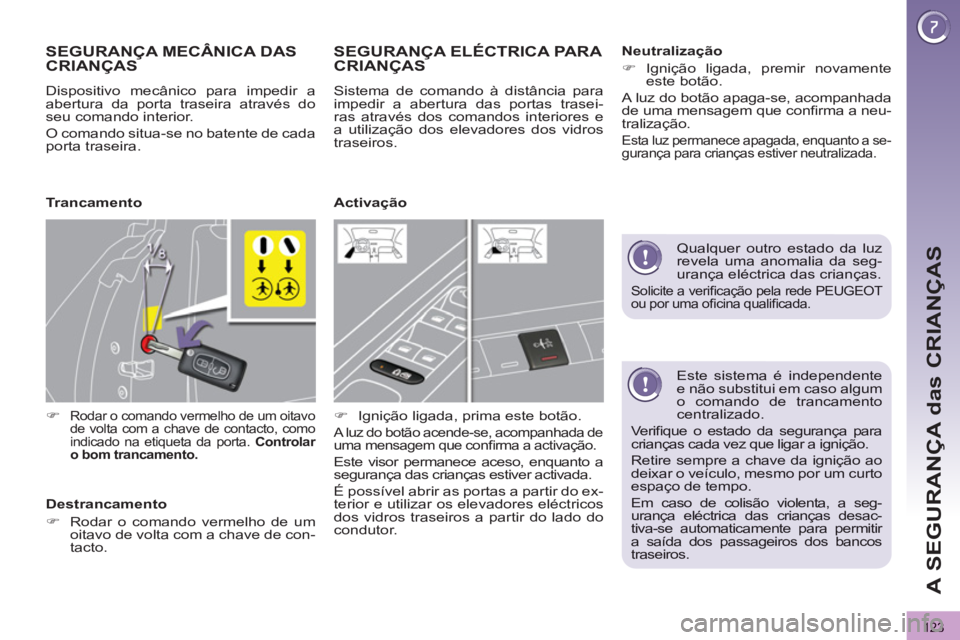 PEUGEOT 3008 2012.5 Manual de utilização (in Portuguese) 123
A SEGURANÇA das CRIANÇAS
Este sistema é independentee não substitui em caso algumo comando de trancamentocentralizado.
Verifi que o estado da seguranÁa paracrianÁas cada vez que ligar a PEUGEOT 3008 2012.5 Manual de utilização (in Portuguese) 123
A SEGURANÇA das CRIANÇAS
Este sistema é independentee não substitui em caso algumo comando de trancamentocentralizado.
Verifi que o estado da seguranÁa paracrianÁas cada vez que ligar a