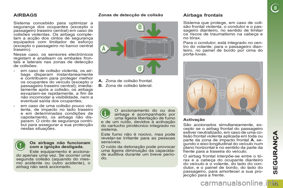 PEUGEOT 3008 2012.5  Manual de utilização (in Portuguese) 133
SE
G
AIRBAGS
  O accionamento do ou dos 
airbags é acompanhado por 
uma ligeira libertação de fumo 
e de um ruído, devidos à activação 
do cartucho pirotécnico integrado no 
sistema. 
  Es