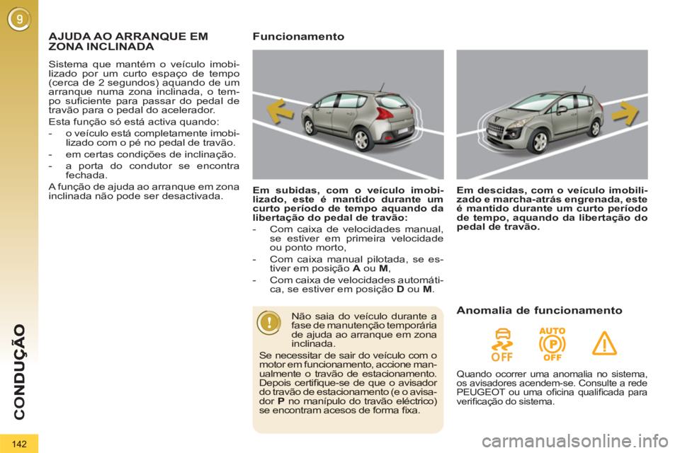 PEUGEOT 3008 2012.5  Manual de utilização (in Portuguese) 142
CO
   
 
 
 
 
AJUDA AO ARRANQUE EM 
ZONA INCLINADA 
 Sistema que mantém o veículo imobi-lizado por um curto espaço de tempo(cerca de 2 segundos) aquando de umarranque numa zona inclinada, o te