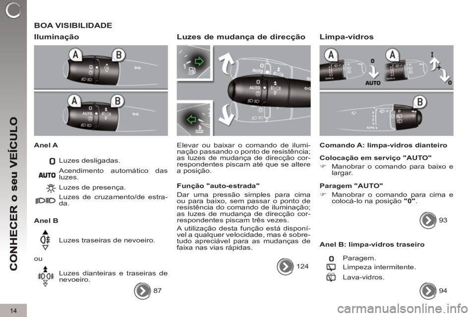 PEUGEOT 3008 2012.5 Manual de utilização (in Portuguese) 14
BOA VISIBILIDADE
Ilumina
ção
Anel A
Luzes desligadas.
Anel B Luzes de presença.
Luzes de cruzamento/de estra-
da.
Luzes traseiras de nevoeiro.
ou
Luzes dianteir PEUGEOT 3008 2012.5 Manual de utilização (in Portuguese) 14
BOA VISIBILIDADE
Ilumina
ção
Anel A
Luzes desligadas.
Anel B Luzes de presença.
Luzes de cruzamento/de estra-
da.
Luzes traseiras de nevoeiro.
ou
Luzes dianteir