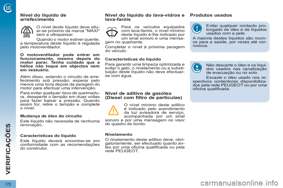 PEUGEOT 3008 2012.5 Manual de utilização (in Portuguese) 172
VERIFICAÇÕES
Evitar qualquer contacto pro-longado de óleo e de líquidosusados com a pele.
A maioria destes líquidos são nociv-os para a saúde, por vezes até cor-rosivos.
Não descarte PEUGEOT 3008 2012.5 Manual de utilização (in Portuguese) 172
VERIFICAÇÕES
Evitar qualquer contacto pro-longado de óleo e de líquidosusados com a pele.
A maioria destes líquidos são nociv-os para a saúde, por vezes até cor-rosivos.
Não descarte
