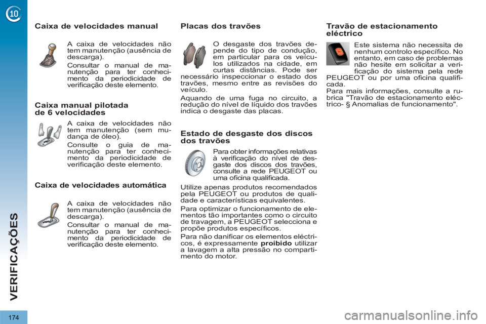 PEUGEOT 3008 2012.5 Manual de utilização (in Portuguese) 174
VERIFICAÇÕES
Estado de desgaste dos discos
dos travões
Placas dos travões
O desgaste dos travões de-pende do tipo de condução, em particular para os PEUGEOT 3008 2012.5 Manual de utilização (in Portuguese) 174
VERIFICAÇÕES
Estado de desgaste dos discos
dos travões
Placas dos travões
O desgaste dos travões de-pende do tipo de condução, em particular para os
