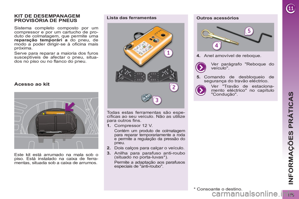PEUGEOT 3008 2012.5 Manual de utilização (in Portuguese) 175
INFORMAÇÕES PRÁTICAS
KIT DE DESEMPANAGEMPROVISÓRIA DE PNEUS
Este kit está arrumado na mala sob o
piso. Está instalado na caixa de ferra-
mentas, situada sob a caixa de arrumos.
Sis PEUGEOT 3008 2012.5 Manual de utilização (in Portuguese) 175
INFORMAÇÕES PRÁTICAS
KIT DE DESEMPANAGEMPROVISÓRIA DE PNEUS
Este kit está arrumado na mala sob o
piso. Está instalado na caixa de ferra-
mentas, situada sob a caixa de arrumos.
Sis