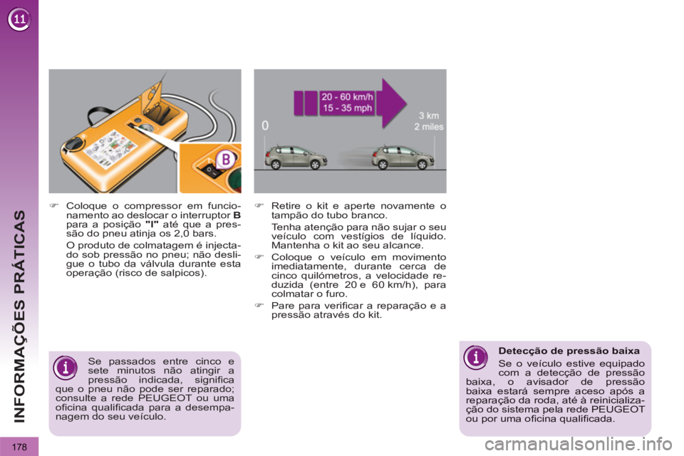 PEUGEOT 3008 2012.5  Manual de utilização (in Portuguese) 178
INFORMAÇÕES PRÁTICAS
   
 
 
�) 
  Retire o kit e aperte novamente o 
tampão do tubo branco.  
  Tenha atenção para não sujar o seu 
veículo com vestígios de líquido. 
Mantenha o kit ao 