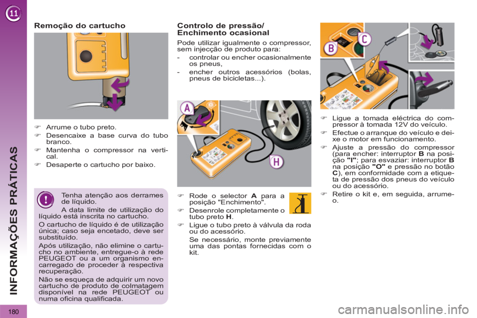 PEUGEOT 3008 2012.5  Manual de utilização (in Portuguese) 180
INFORMAÇÕES PRÁTICAS
   
Remoção do cartucho 
 
 
 
 
�) 
  Arrume o tubo preto. 
   
�) 
  Desencaixe a base curva do tubo 
branco. 
   
�) 
 Mantenha o compressor na verti-
cal. 
   
�) 
  