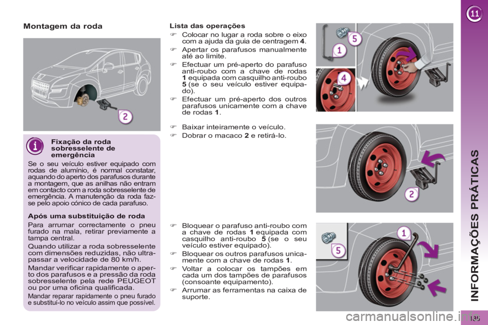 PEUGEOT 3008 2012.5  Manual de utilização (in Portuguese) 185
INFORMAÇÕES PRÁTICAS
   
Fixação da rodasobresselente deemergência
Se o seu veículo estiver equipado comrodas de alumínio, é normal constatar,aquando do aperto dos parafusos durantea mont