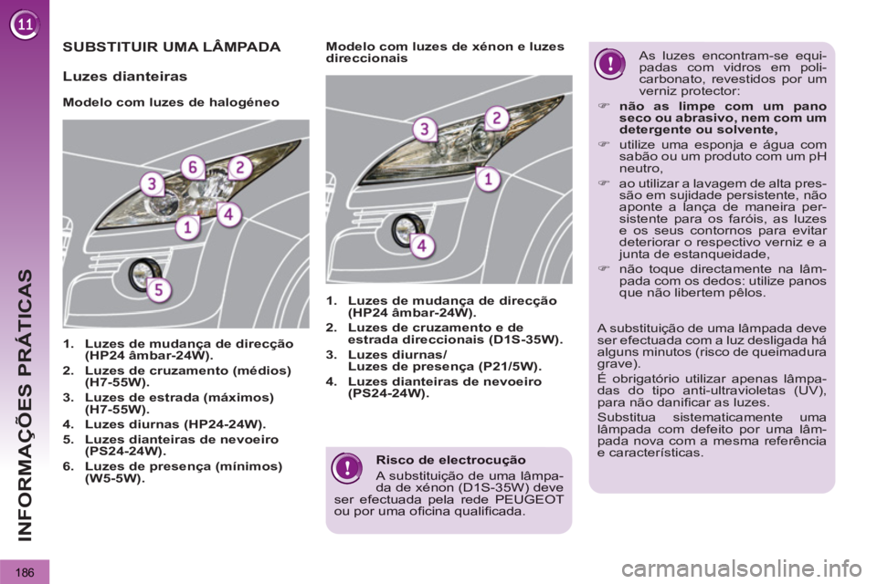 PEUGEOT 3008 2012.5  Manual de utilização (in Portuguese) 186
INFORMAÇÕES PRÁTICAS
   Risco de electrocução
 A substituição de uma lâmpa-da de xénon (D1S-35W) deve ser efectuada pela rede PEUGEOT ou por uma oﬁ cina qualiﬁ cada.
 
 
 
 
 
 
 
 
 