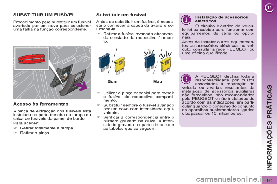 PEUGEOT 3008 2012.5 Manual de utilização (in Portuguese) 191
INFORMAÇÕES PRÁTICAS
SUBSTITUIR UM FUSÍVEL
Procedimento para substituir um fusível
avariado por um novo para solucionar
uma falha na função correspondente.
Acesso às ferramentas
PEUGEOT 3008 2012.5 Manual de utilização (in Portuguese) 191
INFORMAÇÕES PRÁTICAS
SUBSTITUIR UM FUSÍVEL
Procedimento para substituir um fusível
avariado por um novo para solucionar
uma falha na função correspondente.
Acesso às ferramentas
