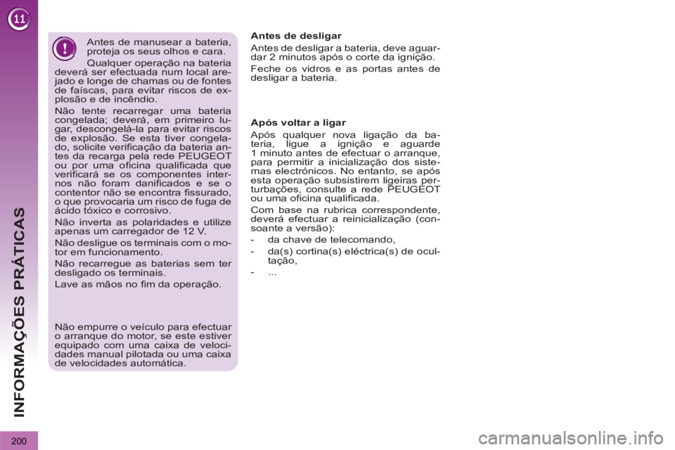 PEUGEOT 3008 2012.5 Manual de utilização (in Portuguese) 200
INFORMAÇÕES PRÁTICAS
Após voltar a ligar
Após qualquer nova ligação da ba-
teria, ligue a ignição e aguarde
1 minuto antes de efectuar o arranque,
para permitir a inicialização PEUGEOT 3008 2012.5 Manual de utilização (in Portuguese) 200
INFORMAÇÕES PRÁTICAS
Após voltar a ligar
Após qualquer nova ligação da ba-
teria, ligue a ignição e aguarde
1 minuto antes de efectuar o arranque,
para permitir a inicialização