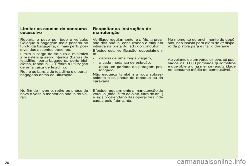 PEUGEOT 3008 2012.5  Manual de utilização (in Portuguese)    
Limitar as causas de consumo excessivo
 
 
Reparta o peso por todo o veículo. 
Coloque a bagagem mais pesada no 
fundo da bagageira, o mais perto pos-
sível dos assentos traseiros. 
  Limite a c