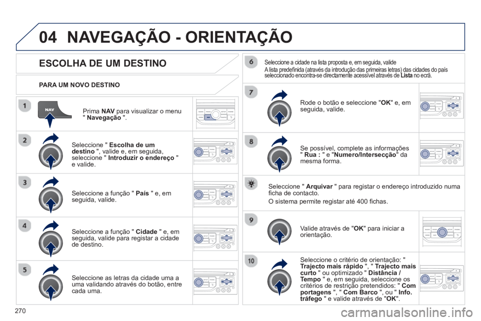 PEUGEOT 3008 2012.5 Manual de utilização (in Portuguese) 270
04
Prima NAVpara visualizar o menu"Navegação".
PARA UM NOVO DESTINO
NAVEGAÇÃO - ORIENTAÇÃO
ESCOLHA DE UM DESTINO
Seleccione " Escolha de um destino", valide e, em seguida,seleccion PEUGEOT 3008 2012.5 Manual de utilização (in Portuguese) 270
04
Prima NAVpara visualizar o menu"Navegação".
PARA UM NOVO DESTINO
NAVEGAÇÃO - ORIENTAÇÃO
ESCOLHA DE UM DESTINO
Seleccione " Escolha de um destino", valide e, em seguida,seleccion