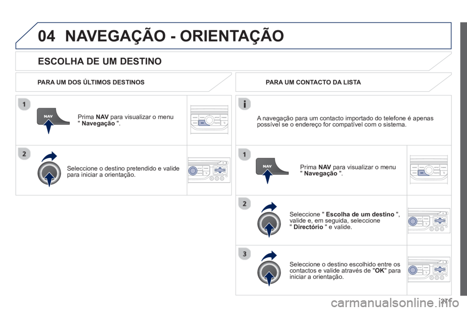 PEUGEOT 3008 2012.5 Manual de utilização (in Portuguese) 271
04
ESCOLHA DE UM DESTINO
NAVEGAÇÃO - ORIENTAÇÃO
PARA UM DOS ÚLTIMOS DESTINOS
Prima NAV
para visualizar o menu" Navegação
".
Seleccione o destino
pretendido e valide pa PEUGEOT 3008 2012.5 Manual de utilização (in Portuguese) 271
04
ESCOLHA DE UM DESTINO
NAVEGAÇÃO - ORIENTAÇÃO
PARA UM DOS ÚLTIMOS DESTINOS
Prima NAV
para visualizar o menu" Navegação
".
Seleccione o destino
pretendido e valide pa