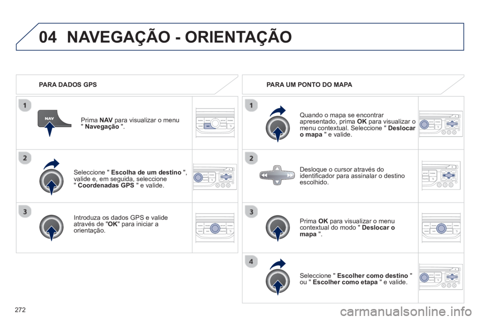 PEUGEOT 3008 2012.5 Manual de utilização (in Portuguese) 272
04
Seleccione " Escolha de um destino
",
valide e, em seguida, seleccione" Coordenadas GPS" e valide.
Intr
oduza os dados GPS e valide através de "OK" para iniciar a
orientação.Prim PEUGEOT 3008 2012.5 Manual de utilização (in Portuguese) 272
04
Seleccione " Escolha de um destino
",
valide e, em seguida, seleccione" Coordenadas GPS" e valide.
Intr
oduza os dados GPS e valide através de "OK" para iniciar a
orientação.Prim