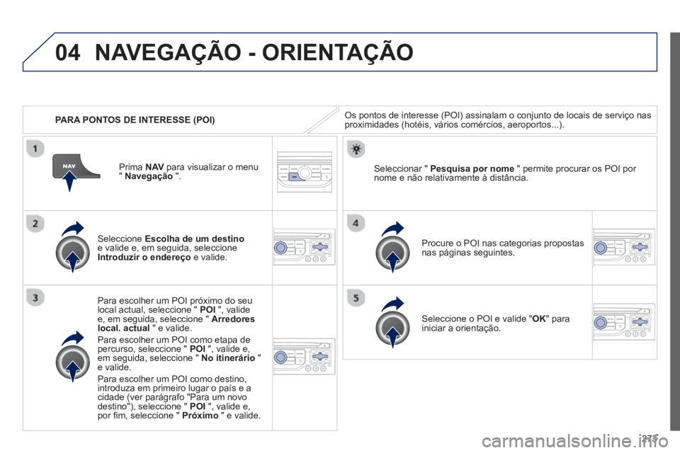 PEUGEOT 3008 2012.5 Manual de utilização (in Portuguese) 273
04
PARA PONTOS DE INTERESSE (POI)
NAVEGAÇÃO - ORIENTAÇÃO
Os pontos de interesse (POI) assinalam o conjunto de locais de serviço nasproximidades (hotéis, vários comércios, aeroportos. PEUGEOT 3008 2012.5 Manual de utilização (in Portuguese) 273
04
PARA PONTOS DE INTERESSE (POI)
NAVEGAÇÃO - ORIENTAÇÃO
Os pontos de interesse (POI) assinalam o conjunto de locais de serviço nasproximidades (hotéis, vários comércios, aeroportos.
