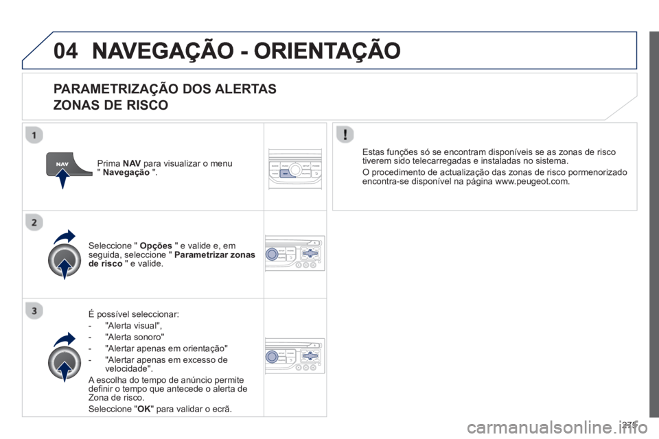 PEUGEOT 3008 2012.5 Manual de utilização (in Portuguese) 275
04
PARAMETRIZAÇÃO DOS ALERTAS
ZONAS DE RISCO
É possível seleccionar:
- "Alerta visual",
- "Al
erta sonoro"
- "Alertar apenas em orientação"
- "Alertar apenas em excesso de
v
e PEUGEOT 3008 2012.5 Manual de utilização (in Portuguese) 275
04
PARAMETRIZAÇÃO DOS ALERTAS
ZONAS DE RISCO
É possível seleccionar:
- "Alerta visual",
- "Al
erta sonoro"
- "Alertar apenas em orientação"
- "Alertar apenas em excesso de
v
e
