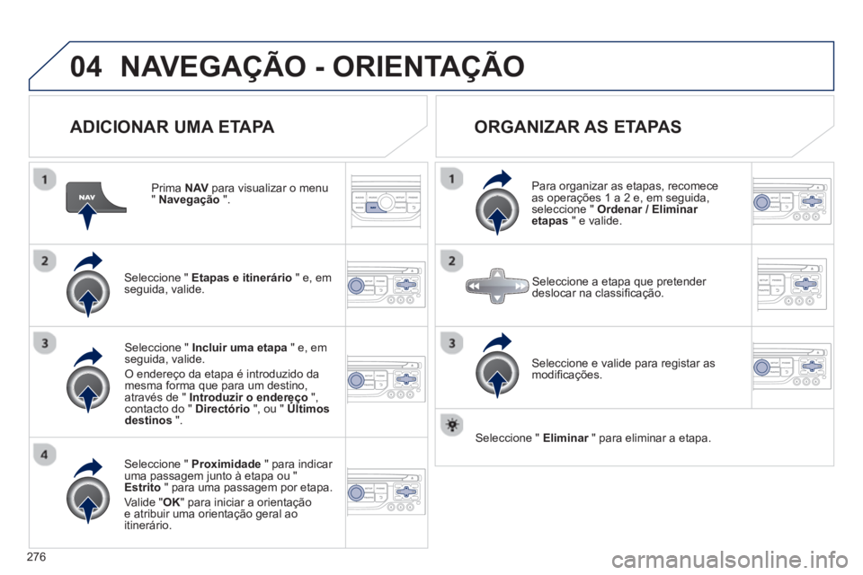 PEUGEOT 3008 2012.5 Manual de utilização (in Portuguese) 276
04NAVEGAÇÃO - ORIENTAÇÃO
ADICIONAR UMA ETAPA
Prima NAV
para visualizar o menu "Navegação".
Seleccione " Etapas e itinerário
" e, em
seguida, valide.
Seleccione " Proximida PEUGEOT 3008 2012.5 Manual de utilização (in Portuguese) 276
04NAVEGAÇÃO - ORIENTAÇÃO
ADICIONAR UMA ETAPA
Prima NAV
para visualizar o menu "Navegação".
Seleccione " Etapas e itinerário
" e, em
seguida, valide.
Seleccione " Proximida