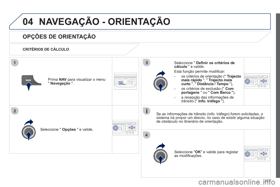 PEUGEOT 3008 2012.5 Manual de utilização (in Portuguese) 277
04NAVEGAÇÃO - ORIENTAÇÃO
OPÇÕES DE ORIENTAÇÃO
CRITÉRIOS DE CÁLCULO
Seleccione " Opções
" e valide.
Seleccione " OK
" e valide para registar
as modifi cações.
Seleccio PEUGEOT 3008 2012.5 Manual de utilização (in Portuguese) 277
04NAVEGAÇÃO - ORIENTAÇÃO
OPÇÕES DE ORIENTAÇÃO
CRITÉRIOS DE CÁLCULO
Seleccione " Opções
" e valide.
Seleccione " OK
" e valide para registar
as modifi cações.
Seleccio