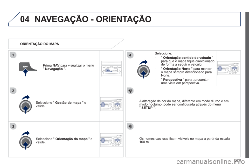 PEUGEOT 3008 2012.5 Manual de utilização (in Portuguese) 279
04NAVEGAÇÃO - ORIENTAÇÃO
Seleccione " Gestão do mapa
" e
valide.
Seleccione:
-
"Orientação sentido do veículo"para que o mapa fi que direccionado
de forma a seguir o veÌculo,
PEUGEOT 3008 2012.5 Manual de utilização (in Portuguese) 279
04NAVEGAÇÃO - ORIENTAÇÃO
Seleccione " Gestão do mapa
" e
valide.
Seleccione:
-
"Orientação sentido do veículo"para que o mapa fi que direccionado
de forma a seguir o veÌculo,