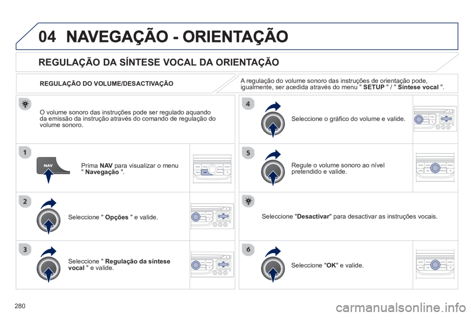 PEUGEOT 3008 2012.5 Manual de utilização (in Portuguese) 280
04
Prima NAV para visualizar o menu"Navegação".
REGULAÇÃO DA SÍNTESE VOCAL DA ORIENTAÇÃO
Seleccione " Opções
" e valide.
REGULA
ÇÃO DO VOLUME/DESACTIVAÇÃO
Seleccione " Regu PEUGEOT 3008 2012.5 Manual de utilização (in Portuguese) 280
04
Prima NAV para visualizar o menu"Navegação".
REGULAÇÃO DA SÍNTESE VOCAL DA ORIENTAÇÃO
Seleccione " Opções
" e valide.
REGULA
ÇÃO DO VOLUME/DESACTIVAÇÃO
Seleccione " Regu